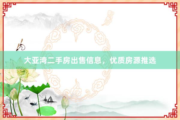 大亚湾二手房出售信息，优质房源推选