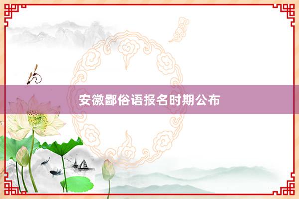 安徽鄙俗语报名时期公布